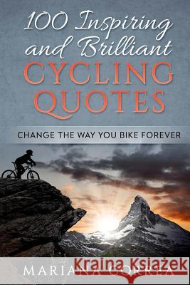 100 INSPIRING And BRILLIANT CYCLING QUOTES: CHANGE The WAY YOU BIKE FOREVER Correa, Mariana 9781979902540 Createspace Independent Publishing Platform - książka