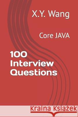 100 Interview Questions: Core JAVA X Y Wang   9798386957148 Independently Published - książka