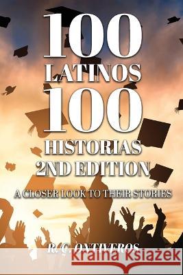 100 Latinos 100 Historias 2nd Edition: A Closer Look to Their Stories R C Ontiveros   9781959197683 Authors' Tranquility Press - książka