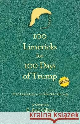100 Limericks for 100 Days of Trump: With Limericks from the Other Side of the Aisle E. Reid Gilbert 9781732067790 A3d Impressions - książka
