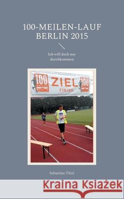 100-Meilen-Lauf Berlin 2015: Ich will doch nur durchkommen Sebastian Thiel 9783754355640 Books on Demand - książka