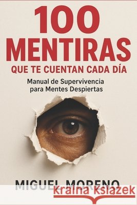 100 Mentiras Que Te Cuentan Cada Día: Manual de Supervivencia para Mentes Despiertas Moreno, Miguel 9798296274229 Independently Published - książka