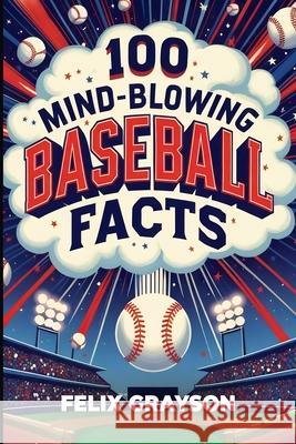 100 Mind-Blowing Baseball Facts: 100 Wild Stories from Baseball's Most Unpredictable Moments Felix Grayson 9781069473691 Mindspark Publishing - książka