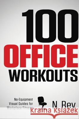 100 Office Workouts: No Equipment, No-Sweat, Fitness Mini-Routines You Can Do At Work. N Rey 9781844819577 New Line Publishing - książka