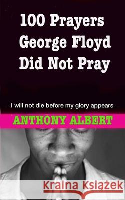 100 Prayers George Floyd did not Pray: I Will not Die Before my Glory Appears Anthony Albert 9781735472003 Mountain of Fire & Miracles Virginia - książka