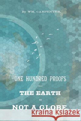 100 Proofs That The Earth Is Not A Globe Carpenter, William M. 9781523463312 Createspace Independent Publishing Platform - książka