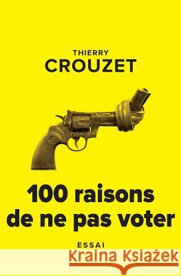 100 raisons de ne pas voter Crouzet, Thierry 9781542826204 Createspace Independent Publishing Platform - książka