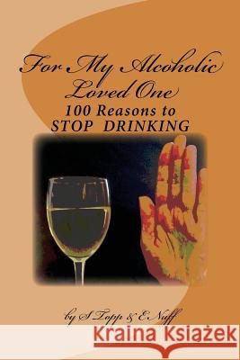 100 Reasons to Stop Drinking: For My Alcoholic Loved One S. Topp E. Nuff 9781544732862 Createspace Independent Publishing Platform - książka