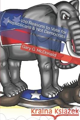 100 Reasons to Vote for Republicans & Not Democrats Gary G McDonald   9798352189481 Independently Published - książka