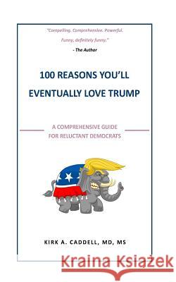 100 Reasons You'll Eventually Love Trump: A Comprehensive Guide for Reluctant Democrats Kirk a. Caddel 9781544654485 Createspace Independent Publishing Platform - książka