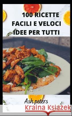 100 Ricette Facili E Veloci Idee Per Tutti Ash Peters 9798846387751 Independently Published - książka