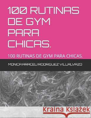 100 Rutinas de Gym Para Chicas.: 100 Rutinas de Gym Para Chicas. Monica Araceli Rodriguez Villalvazo   9798433686670 Independently Published - książka