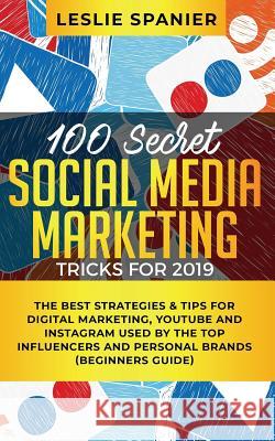 100 Secret Social Media Marketing Tricks for 2019: The Best Strategies & Tips for Digital Marketing, YouTube and Instagram Used by the Top Influencers Leslie Spanier 9781950788309 Personal Development Publishing - książka