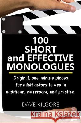 100 Short and Effective Monologues: Original, one-minute pieces for adult actors to use in auditions, classroom, and practice. Dave Kilgore 9781521314791 Independently Published - książka