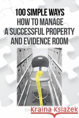 100 Simple Ways How to Manage a Successful Property and Evidence Room Gregory Smith 9781646285815 Page Publishing, Inc - książka