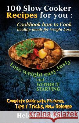 100 Slow Cooker Recipes for you: Cookbook how to Cook healthy meals for Weight Loss: Complete Guide with Pictures, Tips and Tricks, New Release (Lose Smith, Helena 9781981799718 Createspace Independent Publishing Platform - książka