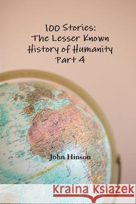 100 Stories: The Lesser Known History of Humanity - Part 4 John Hinson 9781678017859 Lulu.com - książka