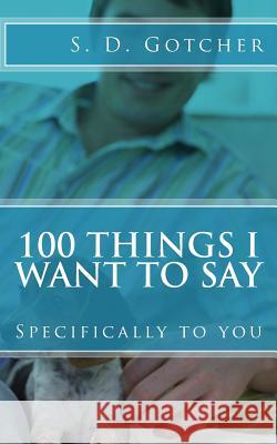 100 Things I Want to Say: Specifically to You S. D. Gotcher 9781725099395 Createspace Independent Publishing Platform - książka
