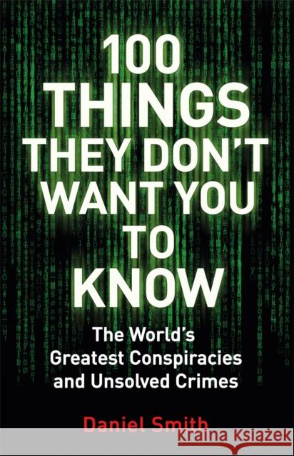 100 Things They Don't Want You To Know: Conspiracies, mysteries and unsolved crimes Daniel Smith 9781786488503 1 Things - książka