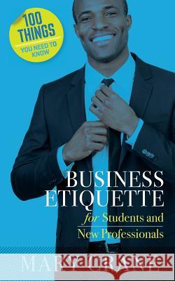 100 Things You Need to Know: Business Etiquette: For Students and New Professionals Mary Crane 9780989066440 Mary Crane & Associates - książka