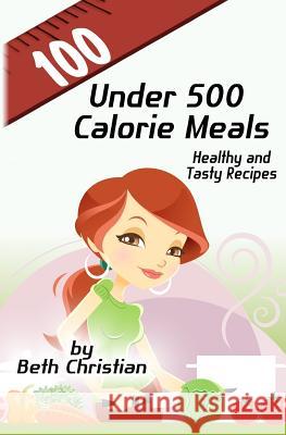 100 Under 500 Calorie Meals: Healthy and Tasty Recipes Beth Christian 9781482005059 Createspace - książka