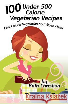 100 Under 500 Calorie Vegetarian Recipes: Low Calorie Vegetarian and Vegan Meals Beth Christian 9781492325154 Createspace - książka