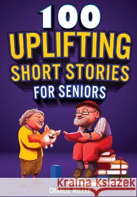 100 Uplifting Short Stories for Seniors: Funny and True Easy to Read Short Stories to Stimulate the Mind (Perfect Gift for Elderly Women and Men) Charlie Miller 9781648450938 Lak Publishing - książka