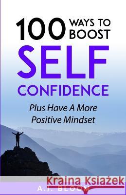 100 Ways To Boost Self-Confidence: Plus Have A More Positive Mindset A J Bloom   9798374534030 Independently Published - książka