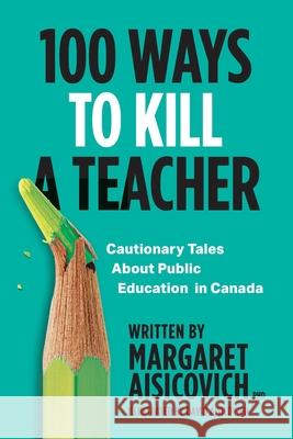 100 Ways to Kill a Teacher: Cautionary Tales About Public Education in Canada Margaret Aisicovich David Aisicovich 9781039112360 FriesenPress - książka