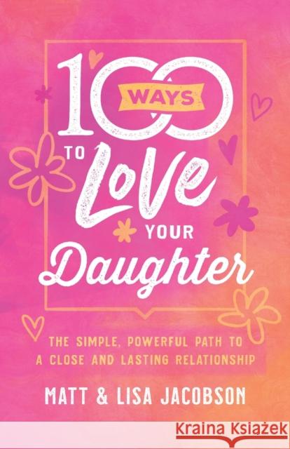 100 Ways to Love Your Daughter: The Simple, Powerful Path to a Close and Lasting Relationship Matt Jacobson Lisa Jacobson 9780800736668 Fleming H. Revell Company - książka