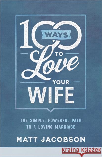 100 Ways to Love Your Wife: The Simple, Powerful Path to a Loving Marriage Matt Jacobson 9780800736651 Fleming H. Revell Company - książka