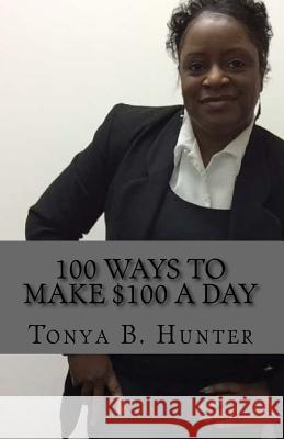 100 Ways to make $100 a day Hunter, Tonya B. 9781518710056 Createspace Independent Publishing Platform - książka