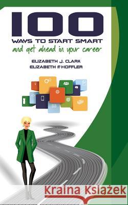 100 Ways to Start Smart and Get Ahead in Your Career Elizabeth J. Clark Elizabeth F. Hoffler 9780990882602 Ejc Consulting - książka