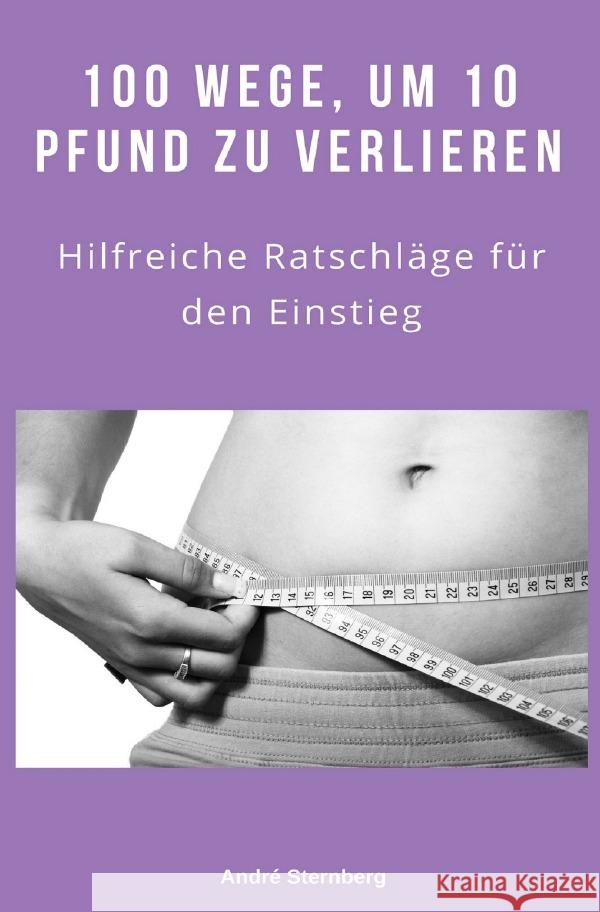 100 Wege, um 10 Pfund zu verlieren : Hilfreiche Ratschläge für den Einstieg Sternberg, Andre 9783748523093 epubli - książka