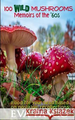 100 Wild Mushrooms: Memoirs of the '60s Eva Pasco 9781978127258 Createspace Independent Publishing Platform - książka