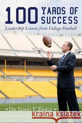 100 Yards of Success: Leadership Lessons from College Football Dr James V. Earle 9781543122213 Createspace Independent Publishing Platform - książka