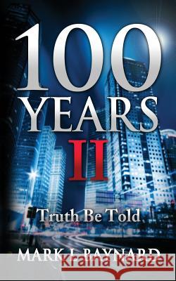 100 Years II: Truth Be Told Mark L Baynard 9780986138010 In Pursuit of Freedom Publishing - książka