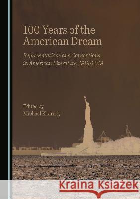 100 Years of the American Dream: Representations and Conceptions in American Literature, 1919-2019 Michael Kearney   9781527588523 Cambridge Scholars Publishing - książka