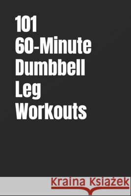 101 60-Minute Dumbbell Leg Workouts: Build Powerful, Toned, and Athletic Legs with HIIT, Functional, and Endurance Circuits Myers, Dominique, Myers, Erik 9798275271454 Independently Published - książka
