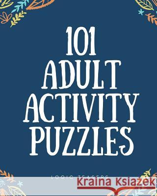 101 Adult Activity Puzzles: Brain Teasers For All Ages Logic Teasers 9781986008174 Createspace Independent Publishing Platform - książka