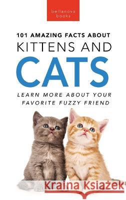 101 Amazing Facts About Kittens and Cats: Learn More About Your Favorite Fuzzy Friend Jenny Kellett   9786192640675 Bellanova Books - książka