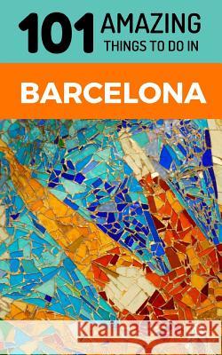 101 Amazing Things to Do in Barcelona: Barcelona Travel Guide 101 Amazin 9781726822510 Independently Published - książka