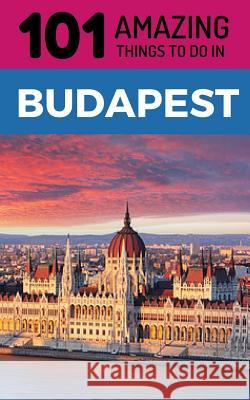 101 Amazing Things to Do in Budapest: Budapest Travel Guide 101 Amazin 9781726896443 Independently Published - książka