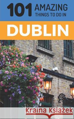 101 Amazing Things to Do in Dublin: Dublin Travel Guide 101 Amazin 9781729153383 Independently Published - książka