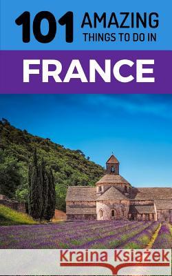 101 Amazing Things to Do in France: France Travel Guide 101 Amazin 9781726647236 Independently Published - książka