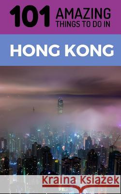 101 Amazing Things to Do in Hong Kong: Hong Kong Travel Guide 101 Amazin 9781723863387 Independently Published - książka
