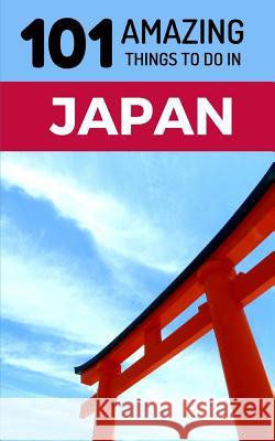 101 Amazing Things to Do in Japan: Japan Travel Guide 101 Amazin 9781724047700 Independently Published - książka