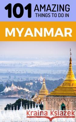 101 Amazing Things to Do in Myanmar: Myanmar Travel Guide 101 Amazin 9781729359808 Independently Published - książka