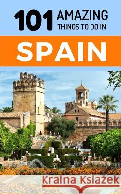 101 Amazing Things to Do in Spain: Spain Travel Guide 101 Amazin 9781726604215 Independently Published - książka