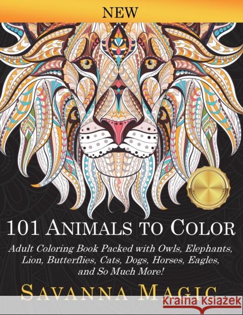 101 Animals To Color: Adult Coloring Book Packed With Owls, Elephants, Lions, Butterflies, Cats, Dogs, Horses, Eagles, And So Much More! Magic, Savanna 9781948674850 Savanna Magic - książka